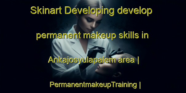 Skinart Developing develop permanent makeup skills in Ankajosyulapalem area | PermanentmakeupTraining | PermanentmakeupClasses | SkinartTraining-India